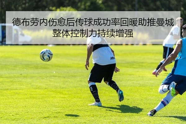 德布劳内伤愈后传球成功率回暖助推曼城整体控制力持续增强